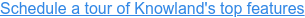 Schedule a tour of Knowland's top features